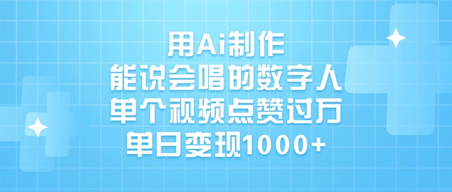 Ai制作“能说会唱”数字人火了!单个视频点赞破万,单日变现1000+