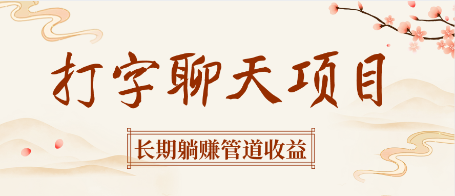 打字聊天项目实操指南:长期躺赚管道收益,新手也能轻松建立被动收入系统