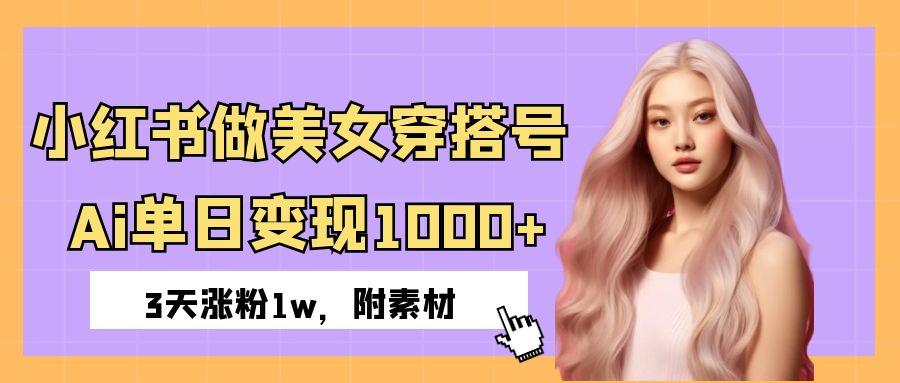 小红书美女穿搭号:AI运营3天涨粉1w,单日变现1000+新手秘诀