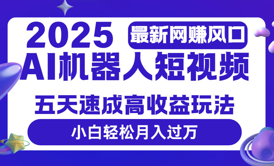 2025最新网赚风口:AI机器人短视频,小白5天速成,轻松月入过万!