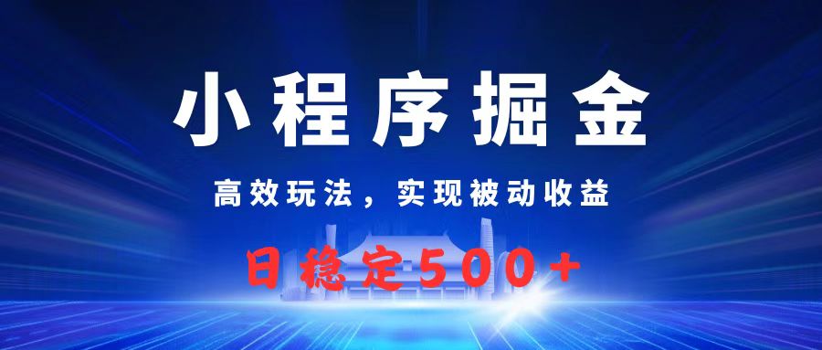 微信小程序掘金攻略:高效被动收益玩法,日赚500+实操指南