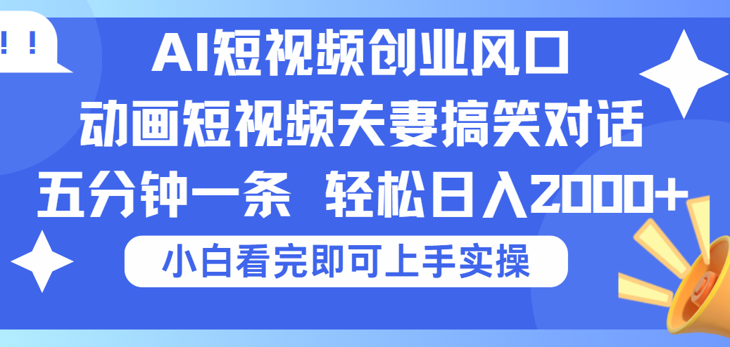 2025 Ai短视频创业风口:夫妻搞笑动画短视频,五分钟一条矩阵操作,轻松日入2000+