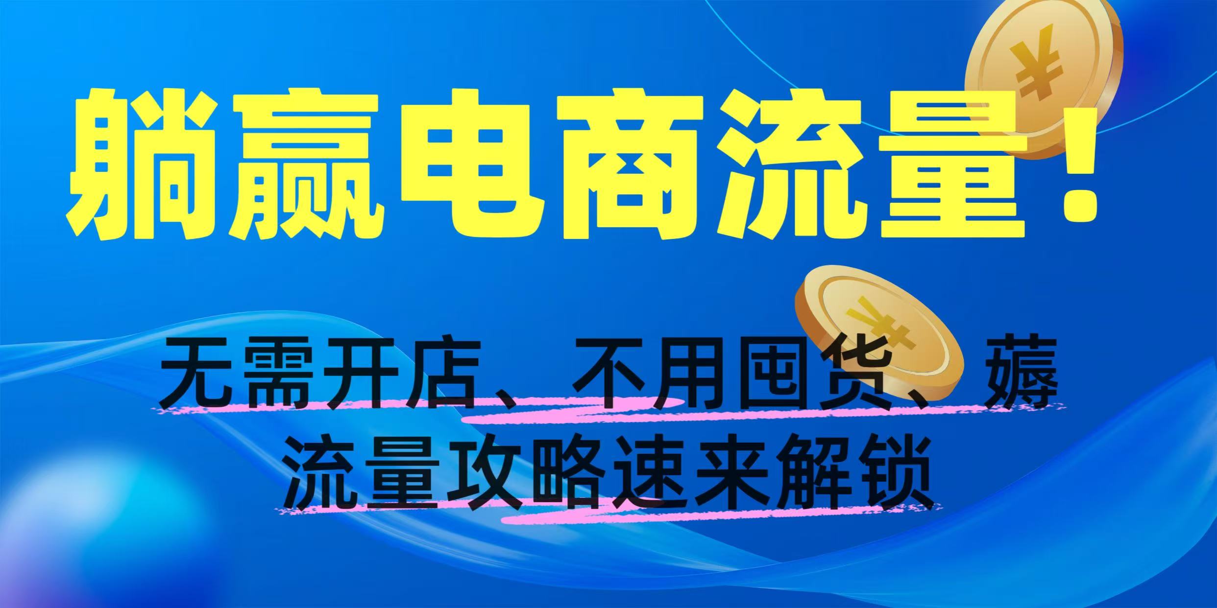 无需开店、不用囤货!电商流量躺赢攻略,速学薅流量技巧