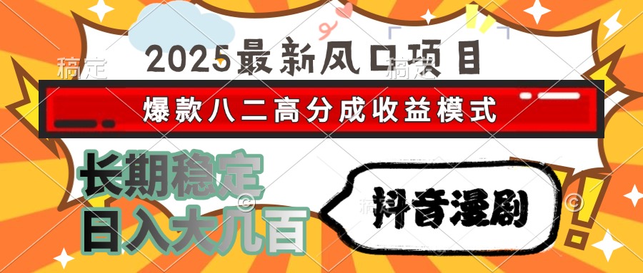 2025最新风口!抖音漫剧爆款八二高分成收益模式,长期稳定日入大几百玩法揭秘