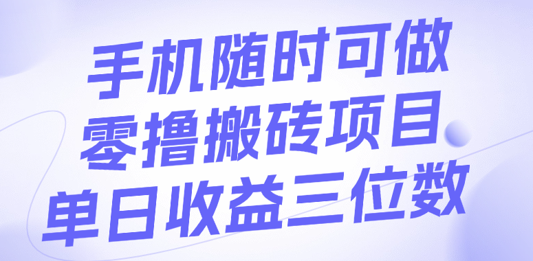 2024手机零撸副业:新手在家就能做,单日收益三位数的真实搬砖项目
