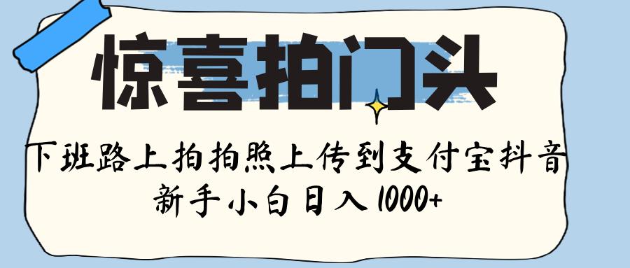 新手下班副业!拍门头照上传支付宝+抖音,轻松日入1000+