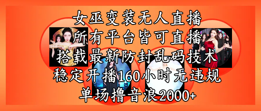 女巫变装直播最新玩法:全平台通用+防飞飞乱码技术,稳定160小时无违规,单场音浪2000+