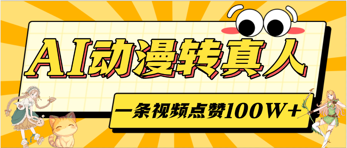 AI动漫转真人:1条视频爆赞100W+,单日变现2000+!