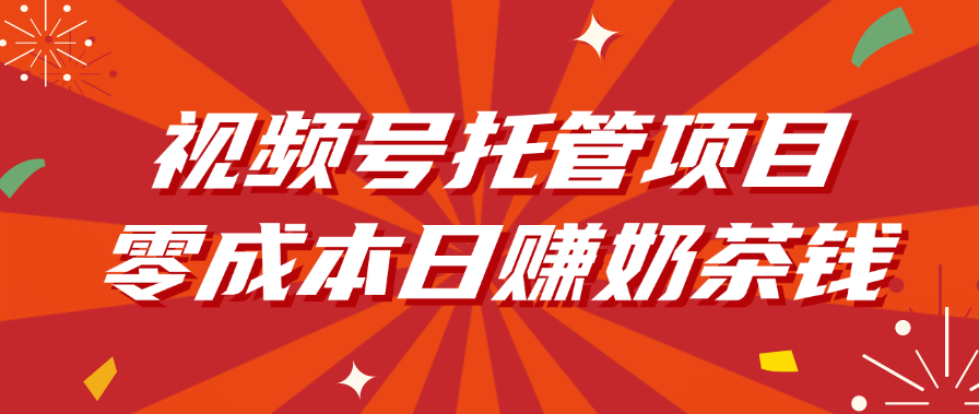 视频号托管零成本副业:新手日赚奶茶钱实操指南