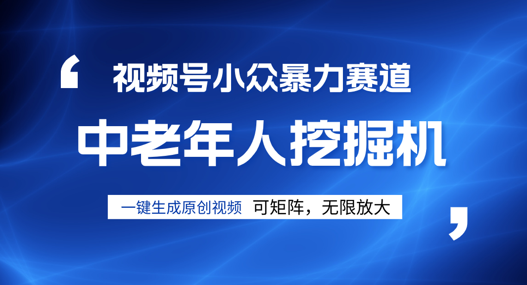 视频号新手必看!中老年人深信不疑的超小众暴力赛道,原创内容通过率拉满,轻松逆袭起号