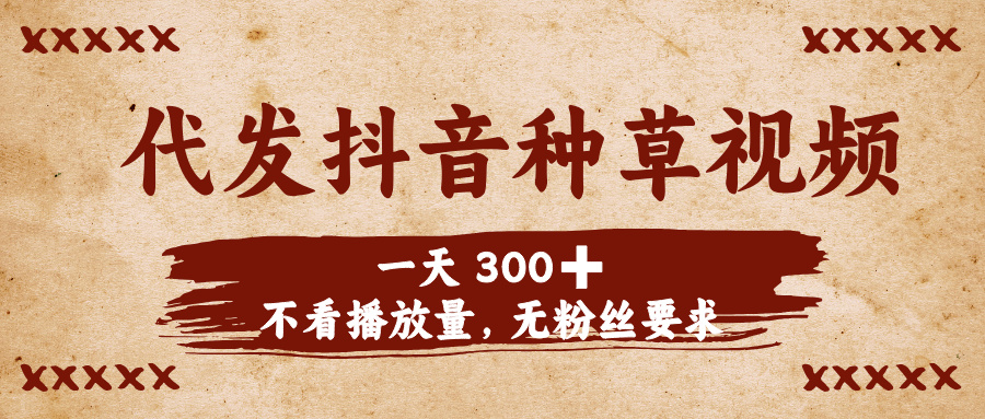 抖音种草视频代发:日收益300+,无播放量要求,无粉丝门槛!