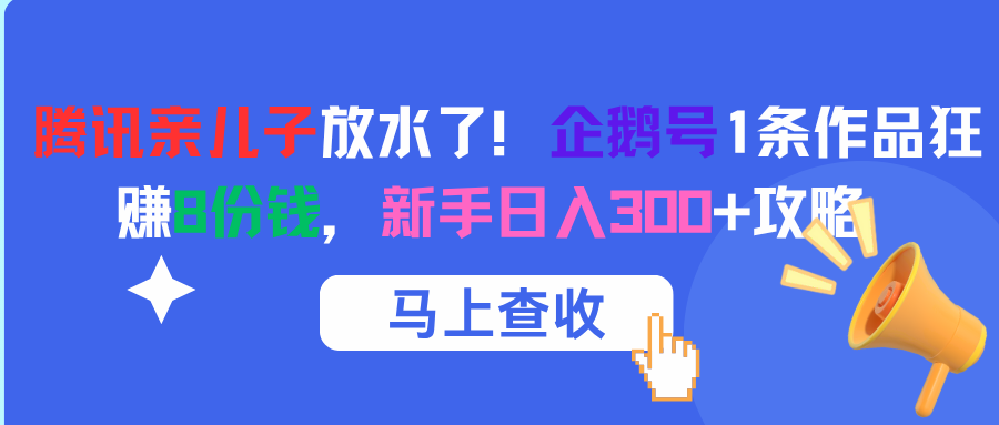 新手必看!腾讯企鹅号放水,1条作品赚8份钱,日入300+攻略