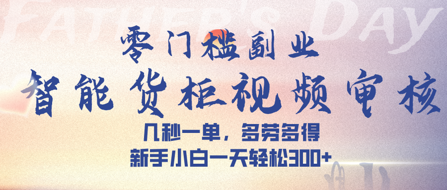 智能货柜视频审核:新手小白秒审一单,多劳多得轻松日入300+