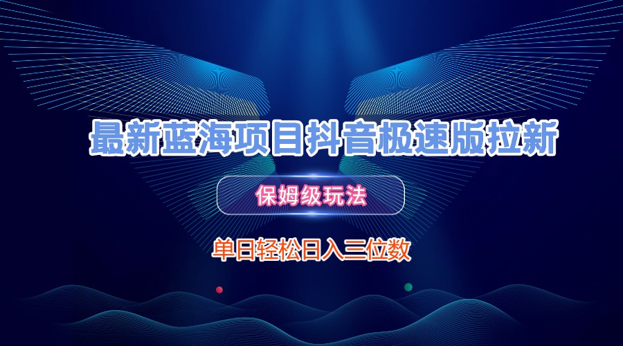 抖音极速版拉新:2024最新蓝海项目保姆级教程,单日轻松日入300+