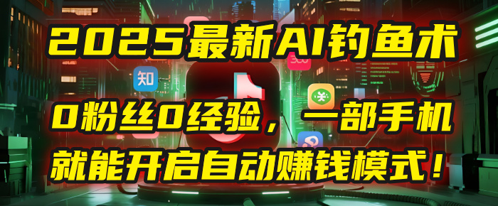 2025最新AI钓鱼术:0粉丝0经验,一部手机自动赚钱教程!