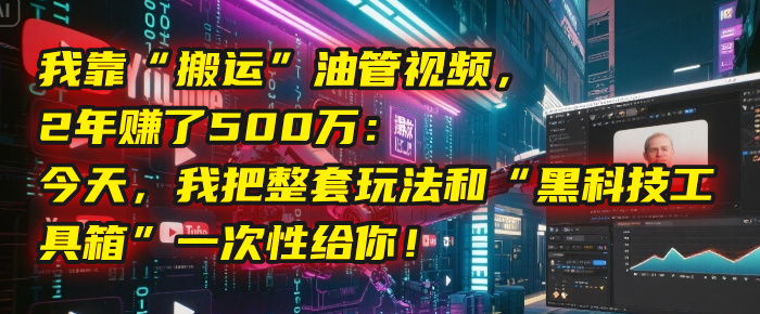 2年搬运油管视频赚500万:实操玩法+黑科技工具箱一次性全公开!