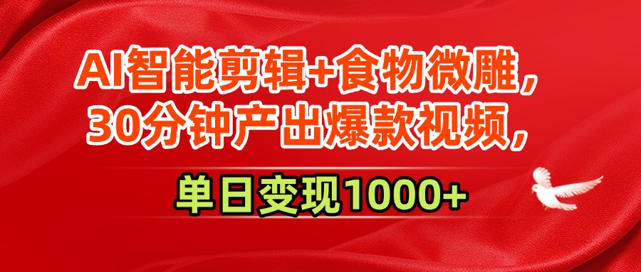 AI智能剪辑+食物微雕:30分钟爆款视频制作技巧,单日变现1000+实操方法