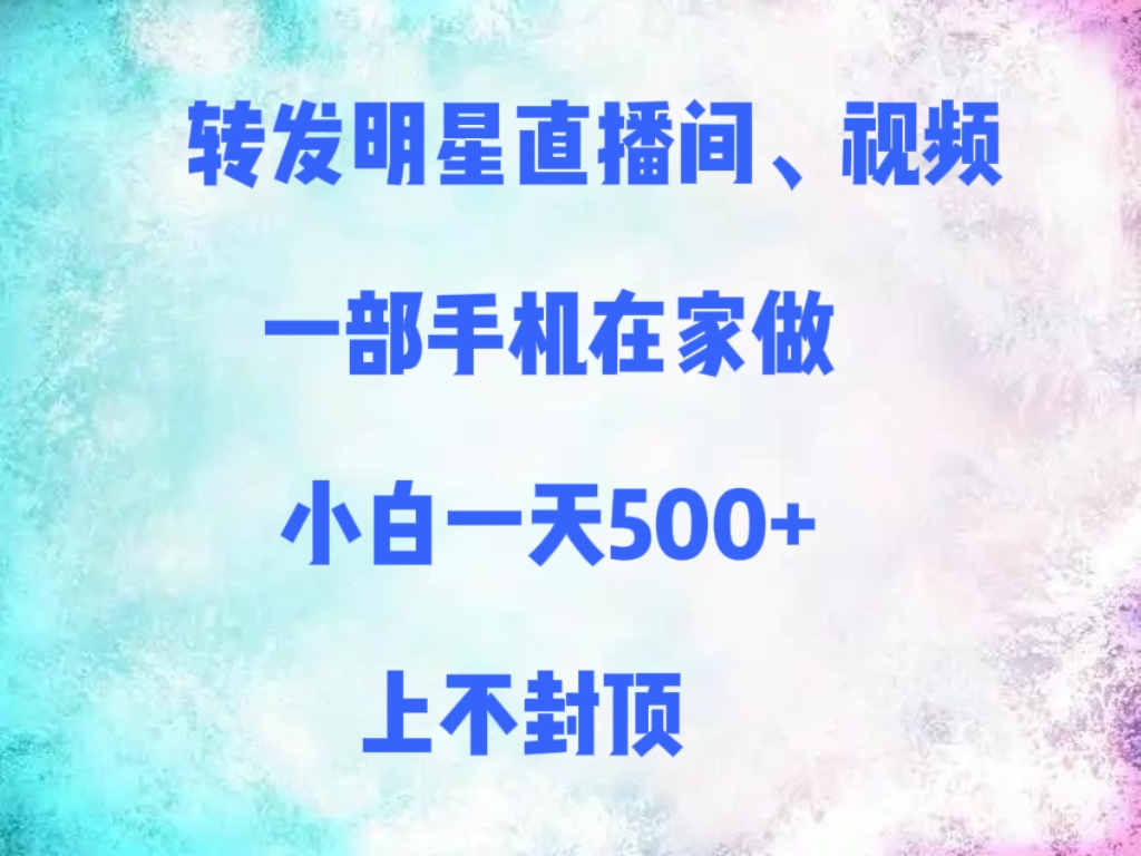 小白副业:一部手机转发明星直播间/视频,在家日赚500+,收益上不封顶