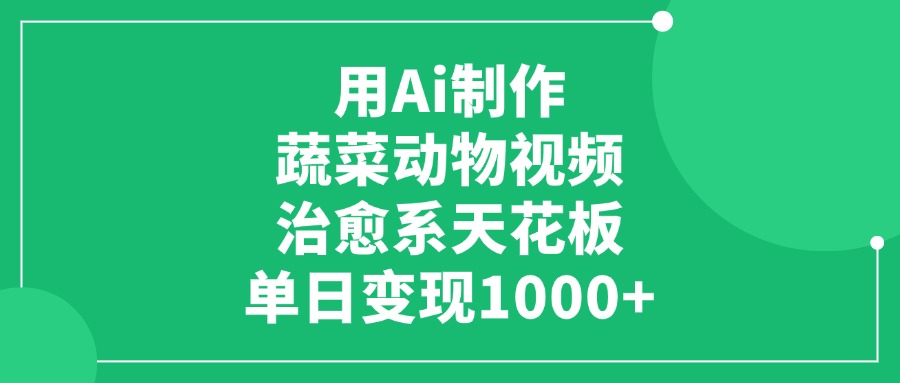 AI蔬菜动物视频制作教程:单日变现1000+,治愈系天花板副业指南