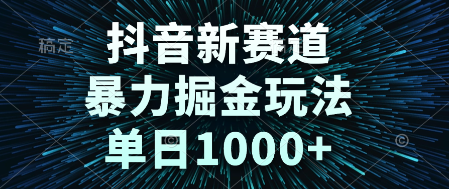 抖音新赛道暴力掘金玩法:单日1000+收益实操技巧,新手也能快速上手