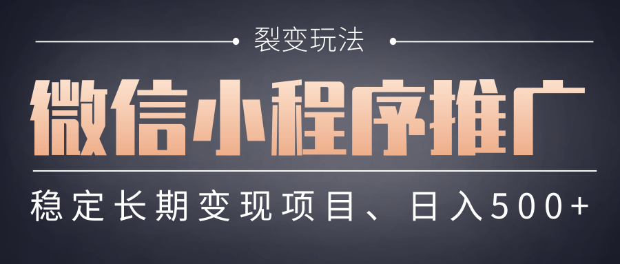 【微信小程序推广】裂变增长技巧+长期稳定变现模式,日入500+实操指南