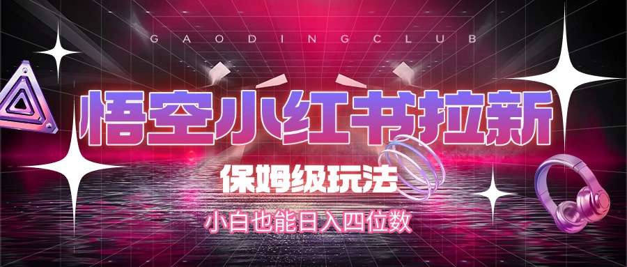 悟空小红书拉新保姆级教程:小白零基础日入四位数实操攻略