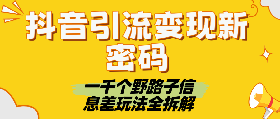 抖音引流变现秘籍:1000+信息差野路子玩法全拆解