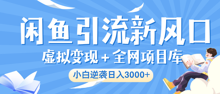 闲鱼引流新风口:虚拟变现+海量项目库,小白轻松日入3000+