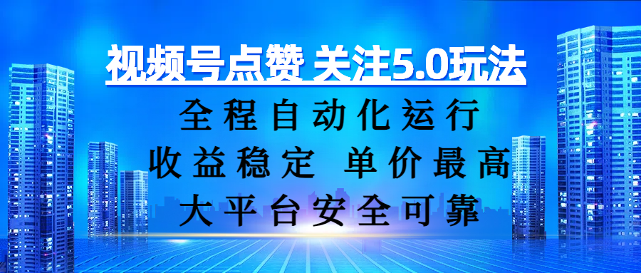视频号点赞关注5.0玩法:全程自动化运行,收益稳定单价高,大平台安全可靠