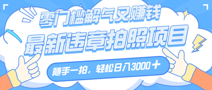 2024最新违章拍照赚钱项目:随手一拍解气又增收,月入3000+不是梦