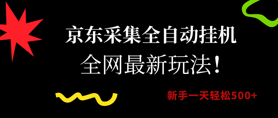 2024京东采集全自动挂机最新教程:新手零门槛日赚500+实操指南