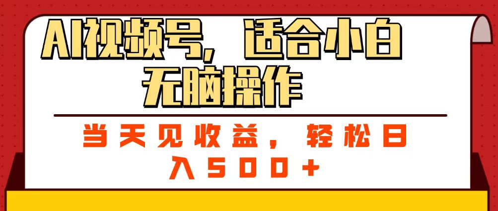 AI视频号新手教程:零基础无脑操作,当天见收益,轻松日入500+