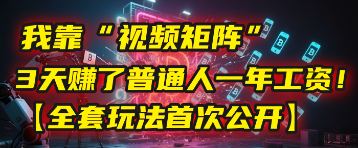 视频矩阵实战:3天赚普通人1年工资!全套玩法首次公开
