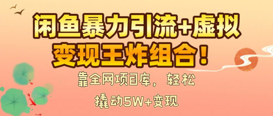 闲鱼虚拟变现黄金组合!高效引流+全网项目库,轻松撬动5W+收益