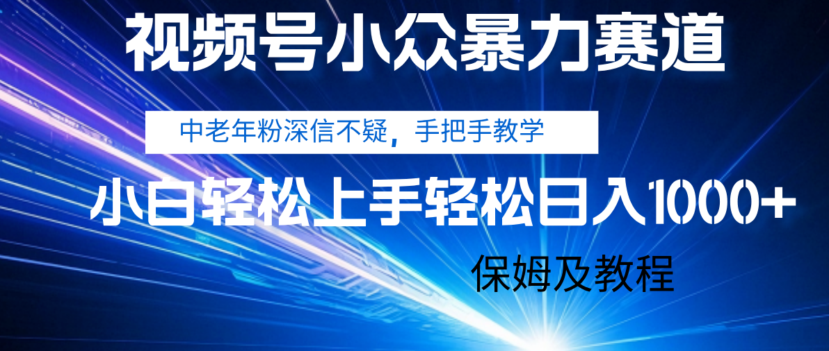 视频号高转化小众赛道:中老年人精准需求!手把手+保姆级教程,小白日入1000+实操指南