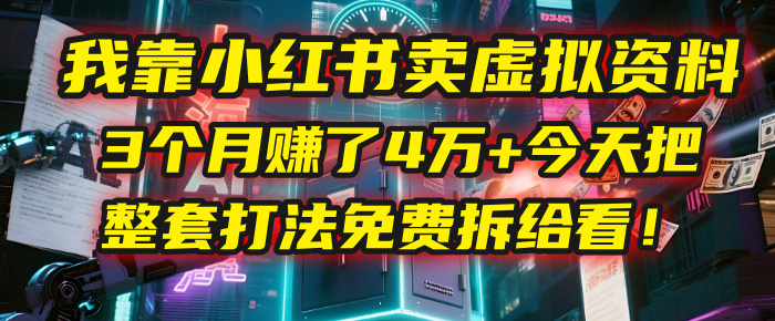 小红书卖虚拟资料3个月赚4万+!全套免费拆解打法,新手也能复制