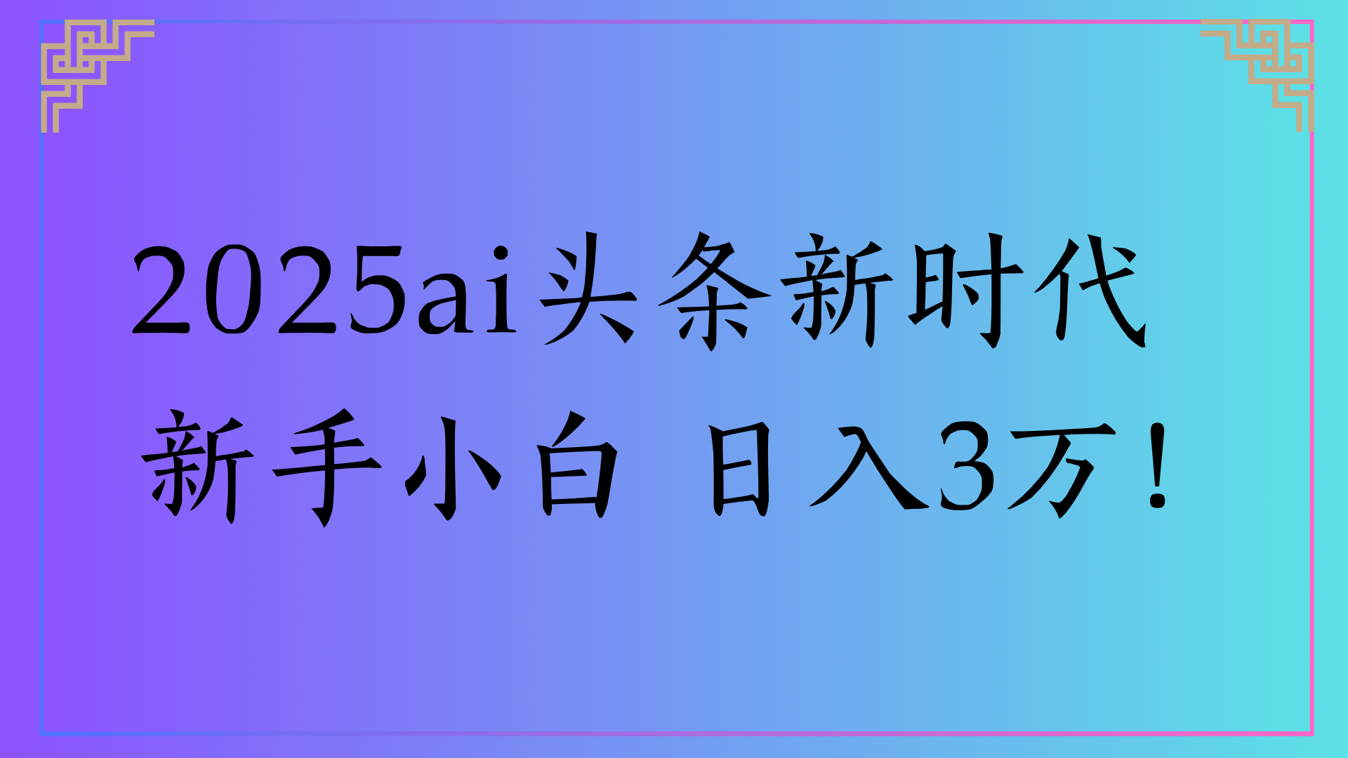 2025AI头条新时代:新手小白日入3万全攻略