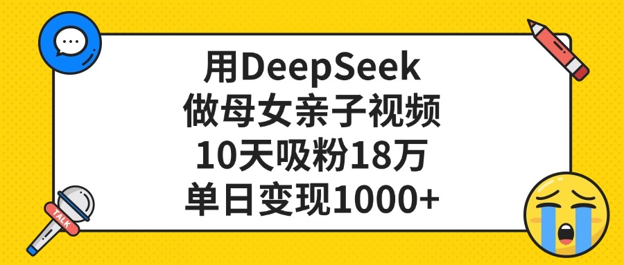 DeepSeek母女亲子视频:单日变现1000+,10天吸粉18万,新手宝妈也能快速上手!
