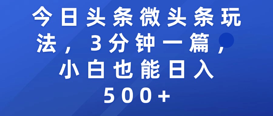 今日头条微头条3分钟一篇小白玩法:轻松上手,日入500+技巧全攻略