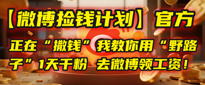 微博捡钱计划:官方“撒钱”进行中!“野路子”1天千粉,教你轻松领微博工资