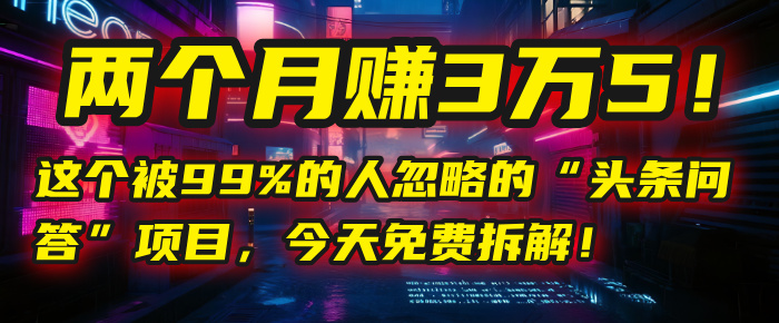 头条问答项目免费拆解:两个月赚3万5!99%人忽略的搞钱副业