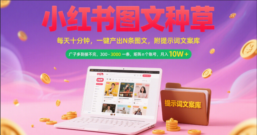 小红书图文种草:每天10分钟一键生成N条文案,文案库+矩阵账号运营,300-3000一条月入10W+,广告接到手软
