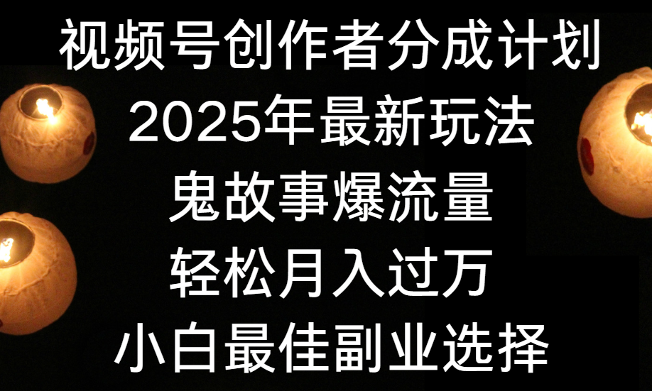 2025视频号分成计划新玩法:鬼故事流量密码,小白0基础轻松上手,副业首选月入过万+