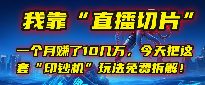 “直播切片”月入10万+?亲测“印钞机”玩法拆解,小白免费学!