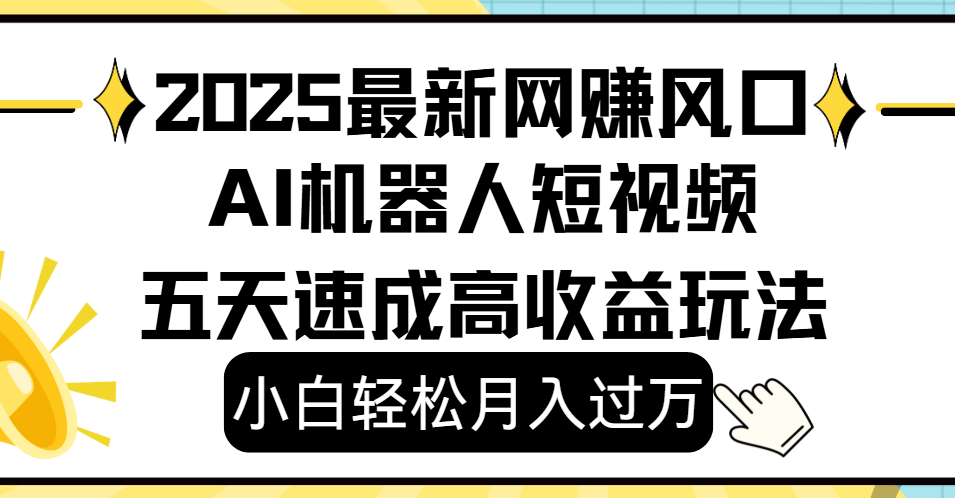 2025最新网赚风口:AI机器人短视频,小白轻松五天速成月入过万,高收益玩法详解