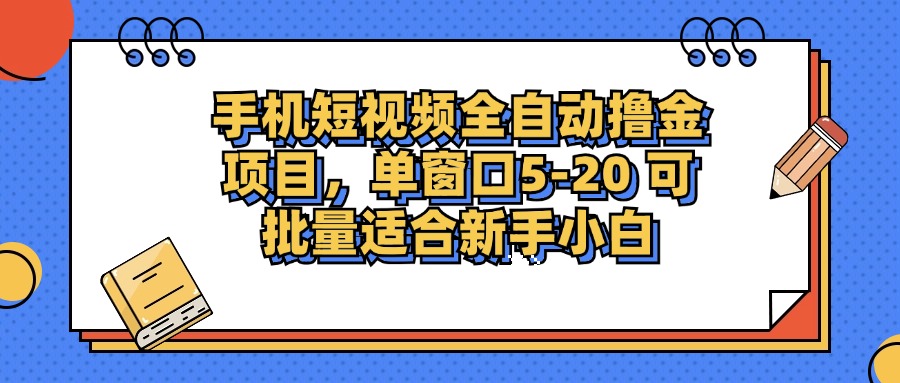 手机短视频全自动赚钱项目:单窗口日赚5-20元,多窗口批量操作,新手小白也能轻松上手