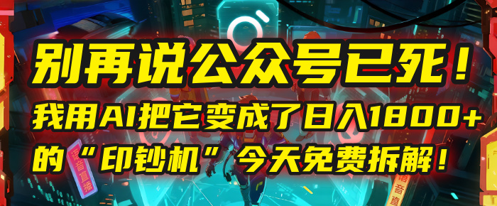 公众号已死?AI让它变身日入1800+印钞机,免费拆解实操!