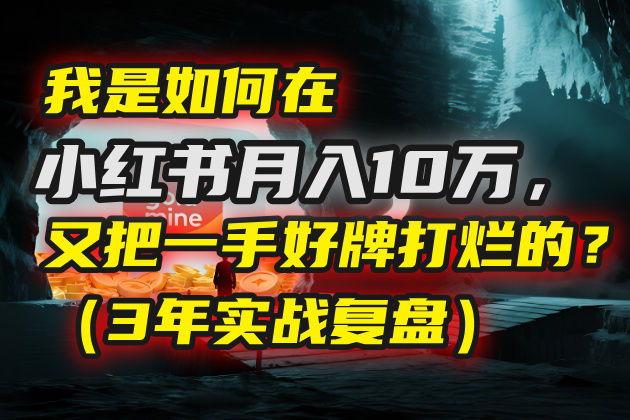 小红书月入10万却打烂一手好牌?3年实战复盘:从爆红到翻车的踩坑真相