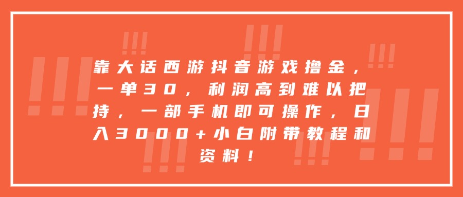 大话西游抖音游戏撸金:一部手机日入3000+!小白带教程资料,利润高到难以把持