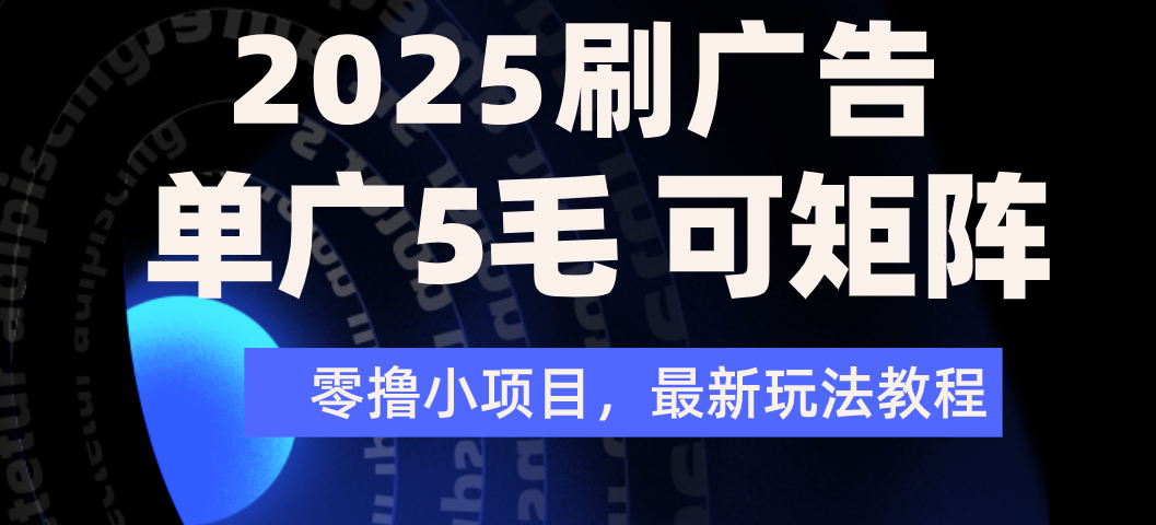 2025零撸新风口:刷广告单广5毛,矩阵放大操作,日赚300+无成本攻略
